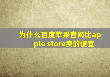 为什么百度苹果官网比apple store卖的便宜